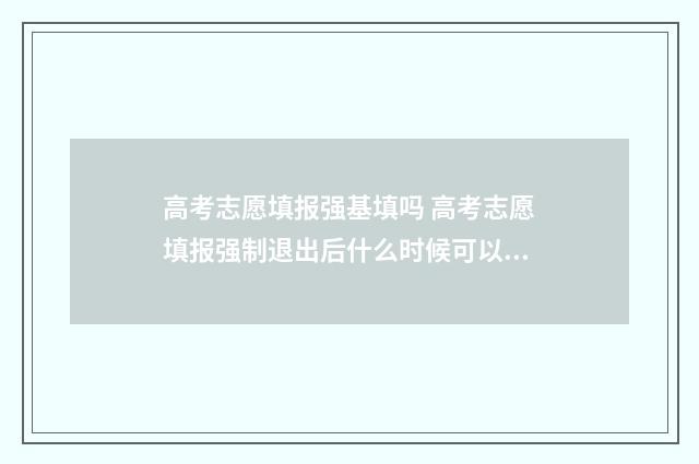 高考志愿填报强基填吗 高考志愿填报强制退出后什么时候可以再报