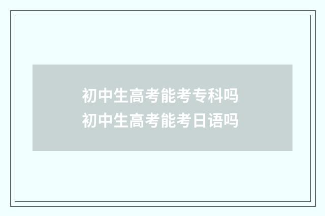 初中生高考能考专科吗 初中生高考能考日语吗