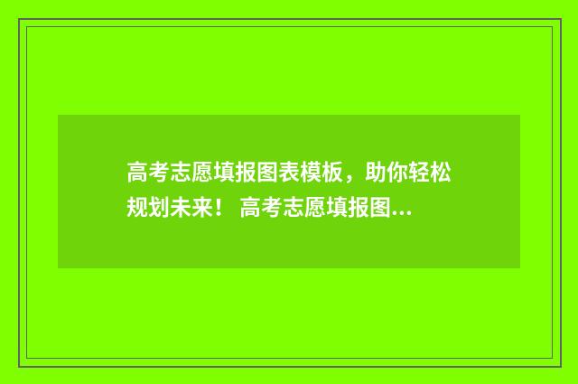 高考志愿填报图表模板，助你轻松规划未来！ 高考志愿填报图片宣传