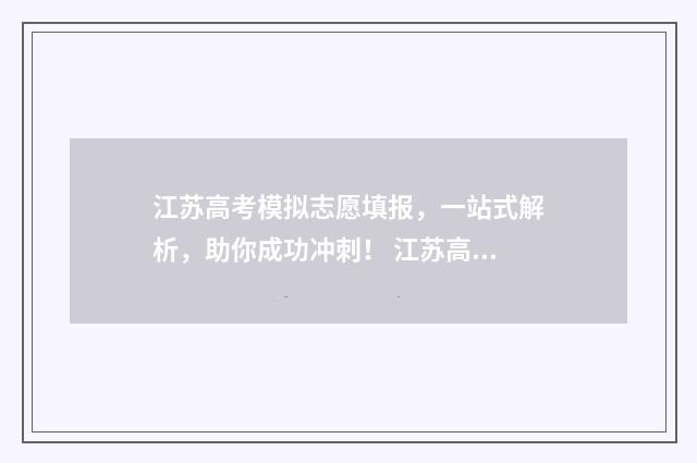 江苏高考模拟志愿填报，一站式解析，助你成功冲刺！ 江苏高考模拟志愿