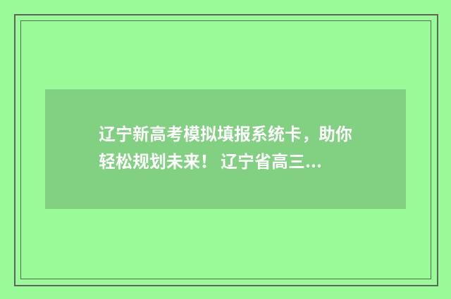 辽宁新高考模拟填报系统卡，助你轻松规划未来！ 辽宁省高三模拟