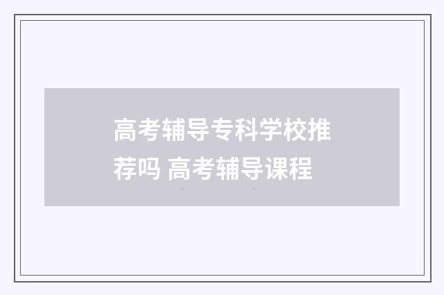 高考辅导专科学校推荐吗 高考辅导课程