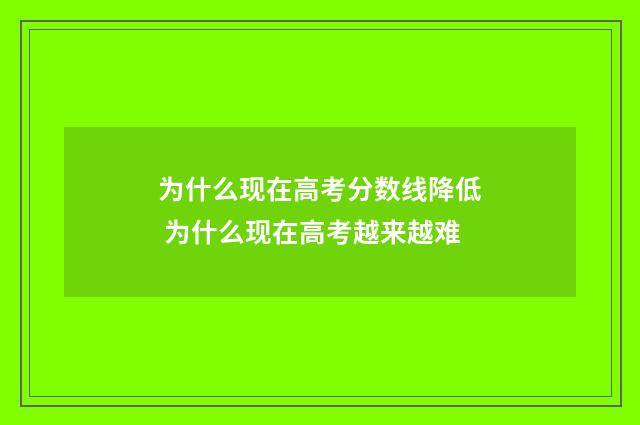 为什么现在高考分数线降低 为什么现在高考越来越难