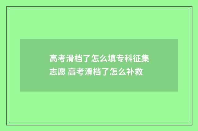 高考滑档了怎么填专科征集志愿 高考滑档了怎么补救