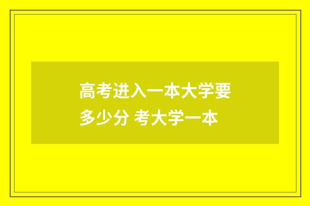 高考进入一本大学要多少分 考大学一本