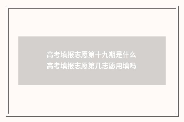 高考填报志愿第十九期是什么 高考填报志愿第几志愿用填吗