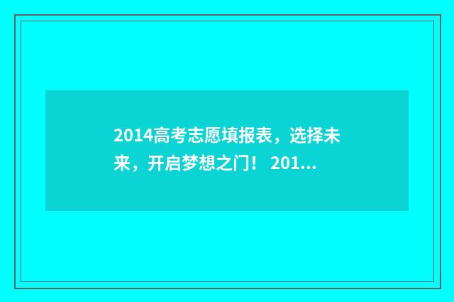 2014高考志愿填报表，选择未来，开启梦想之门！ 2014年高考志愿是平行志愿吗