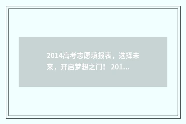 2014高考志愿填报表，选择未来，开启梦想之门！ 2014年高考志愿是平行志愿吗