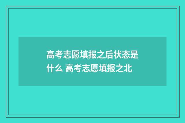 高考志愿填报之后状态是什么 高考志愿填报之北