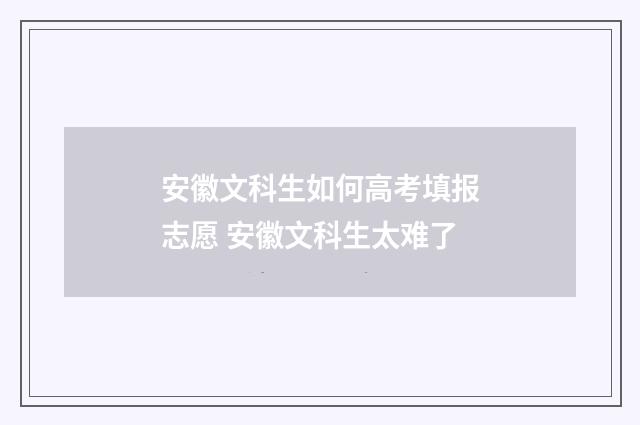 安徽文科生如何高考填报志愿 安徽文科生太难了