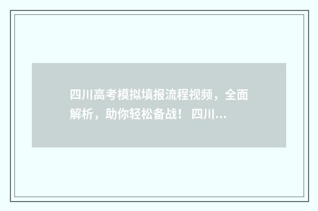 四川高考模拟填报流程视频，全面解析，助你轻松备战！ 四川高考模拟填报志愿时间