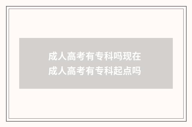成人高考有专科吗现在 成人高考有专科起点吗