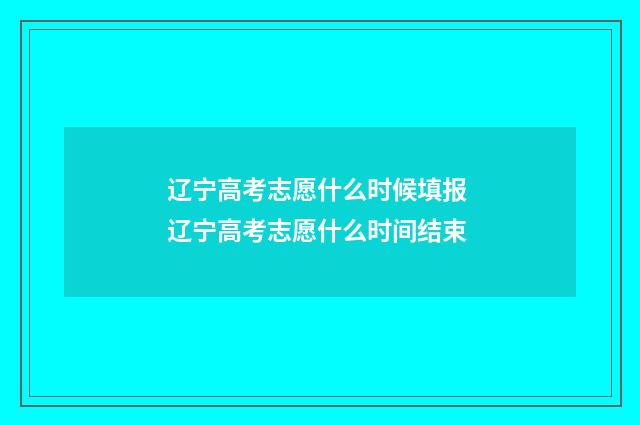 辽宁高考志愿什么时候填报 辽宁高考志愿什么时间结束