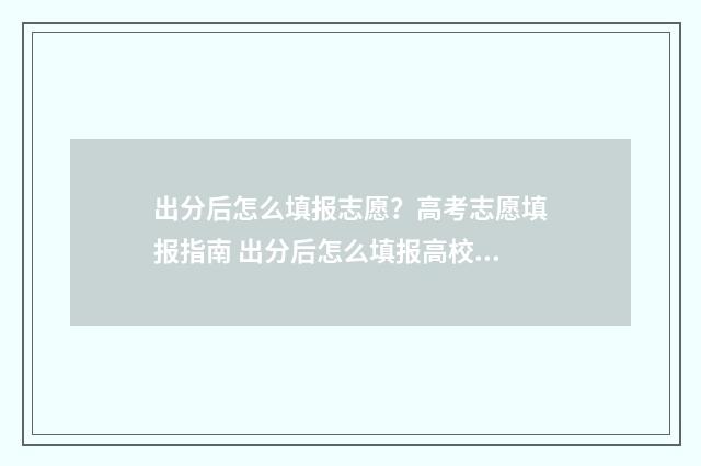 出分后怎么填报志愿？高考志愿填报指南 出分后怎么填报高校专项计划