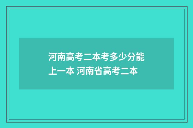 河南高考二本考多少分能上一本 河南省高考二本