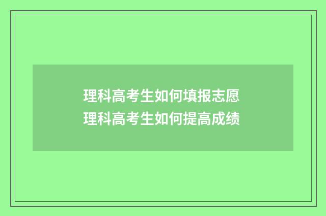 理科高考生如何填报志愿 理科高考生如何提高成绩