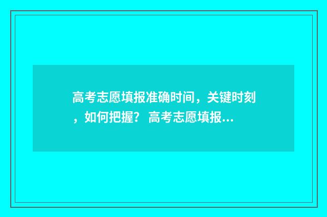 高考志愿填报准确时间，关键时刻，如何把握？ 高考志愿填报准考证号是什么