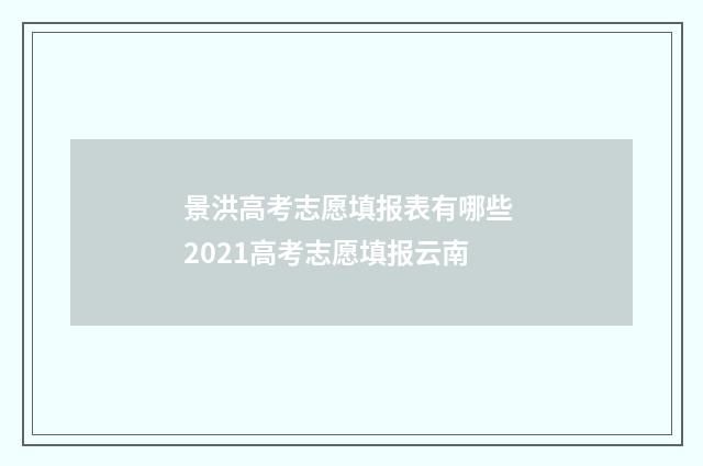 景洪高考志愿填报表有哪些 2021高考志愿填报云南