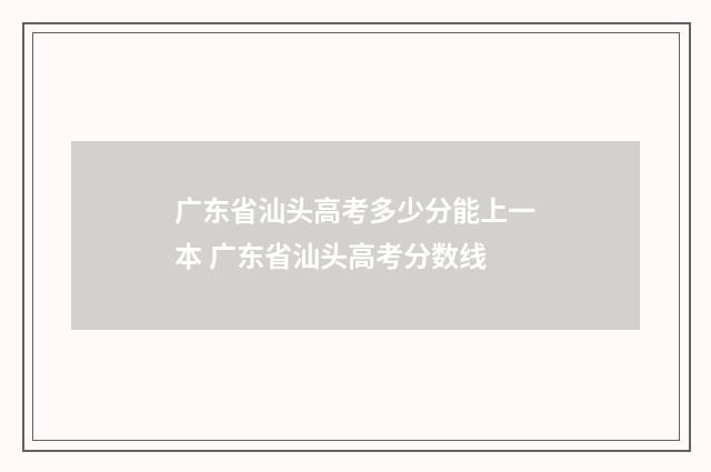 广东省汕头高考多少分能上一本 广东省汕头高考分数线