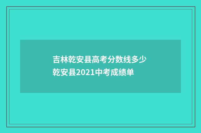 吉林乾安县高考分数线多少 乾安县2021中考成绩单