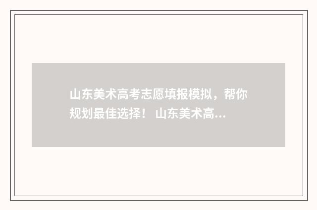 山东美术高考志愿填报模拟，帮你规划最佳选择！ 山东美术高考志愿个数