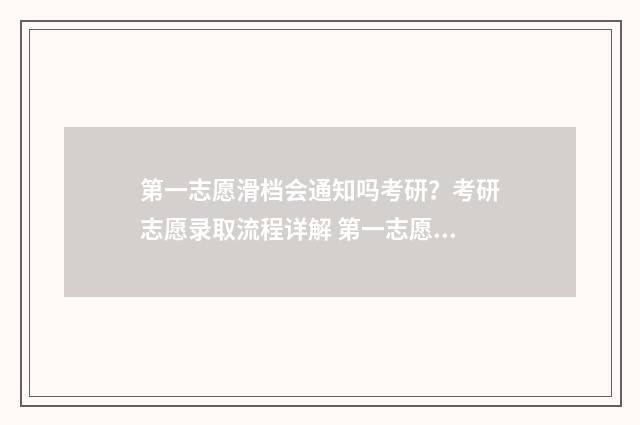 第一志愿滑档会通知吗考研？考研志愿录取流程详解 第一志愿滑档会录取吗