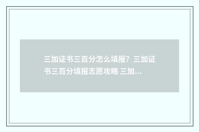 三加证书三百分怎么填报？三加证书三百分填报志愿攻略 三加证书要几个证书