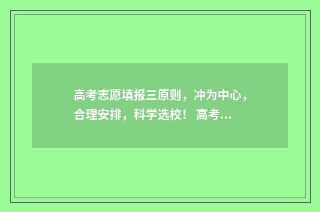 高考志愿填报三原则，冲为中心，合理安排，科学选校！ 高考志愿填报三大原则