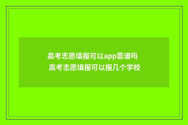 高考志愿填报可以app靠谱吗 高考志愿填报可以报几个学校