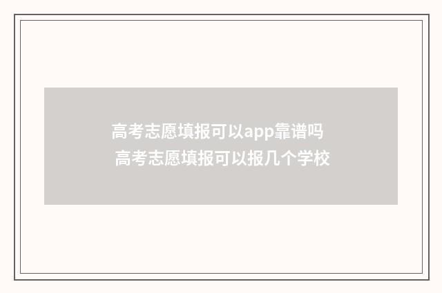 高考志愿填报可以app靠谱吗 高考志愿填报可以报几个学校