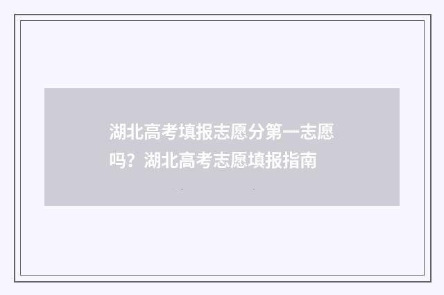 湖北高考填报志愿分第一志愿吗？湖北高考志愿填报指南