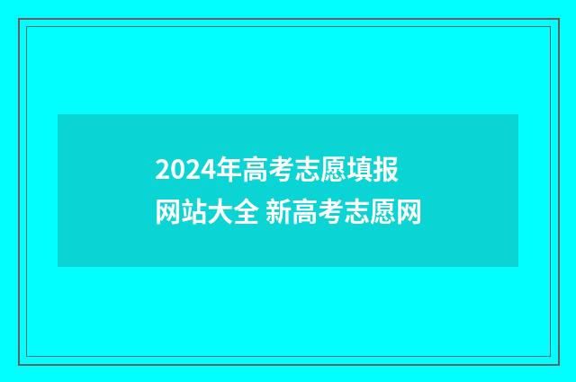 2024年高考志愿填报网站大全 新高考志愿网