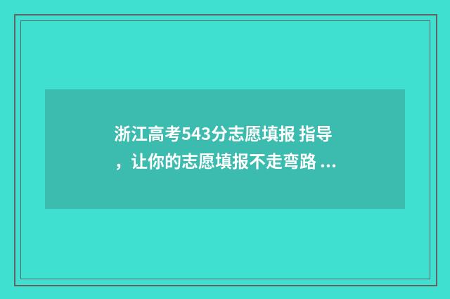 浙江高考543分志愿填报 指导，让你的志愿填报不走弯路 2020年浙江高考594分,排多少名