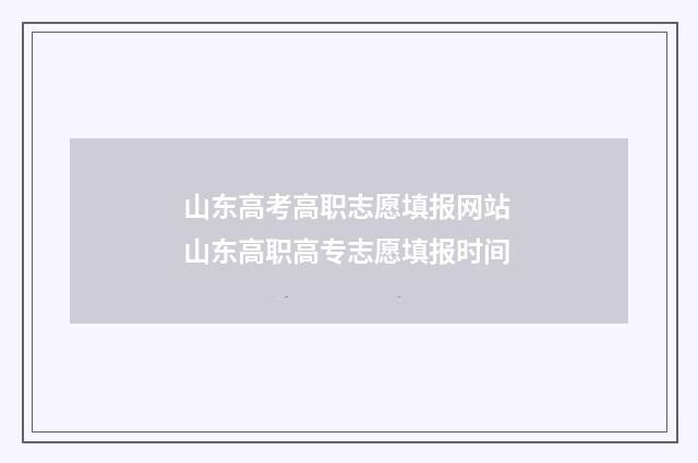山东高考高职志愿填报网站 山东高职高专志愿填报时间