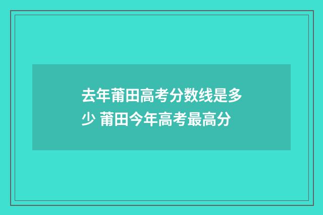去年莆田高考分数线是多少 莆田今年高考最高分