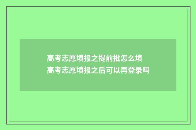 高考志愿填报之提前批怎么填 高考志愿填报之后可以再登录吗