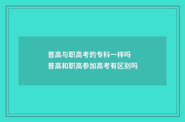 普高与职高考的专科一样吗 普高和职高参加高考有区别吗
