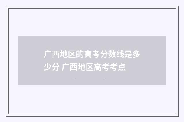 广西地区的高考分数线是多少分 广西地区高考考点