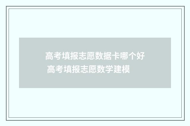 高考填报志愿数据卡哪个好 高考填报志愿数学建模