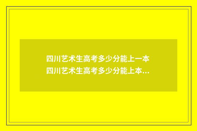 四川艺术生高考多少分能上一本 四川艺术生高考多少分能上本科