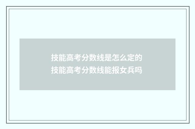 技能高考分数线是怎么定的 技能高考分数线能报女兵吗