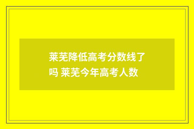 莱芜降低高考分数线了吗 莱芜今年高考人数