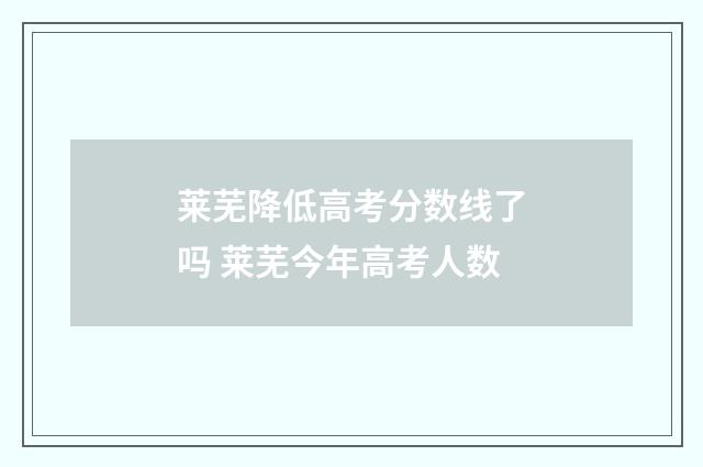 莱芜降低高考分数线了吗 莱芜今年高考人数