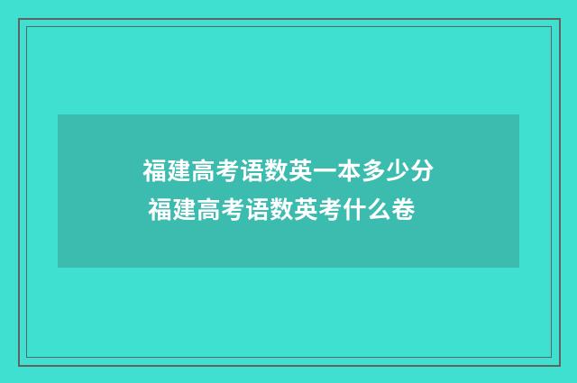 福建高考语数英一本多少分 福建高考语数英考什么卷