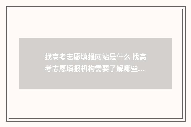 找高考志愿填报网站是什么 找高考志愿填报机构需要了解哪些信息