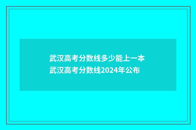 武汉高考分数线多少能上一本 武汉高考分数线2024年公布