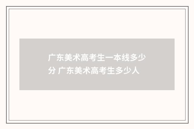 广东美术高考生一本线多少分 广东美术高考生多少人