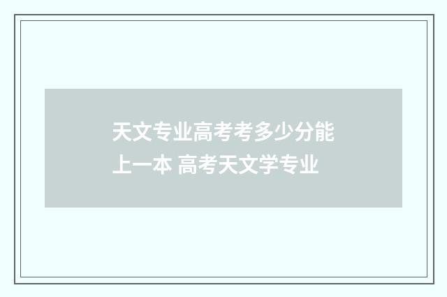 天文专业高考考多少分能上一本 高考天文学专业