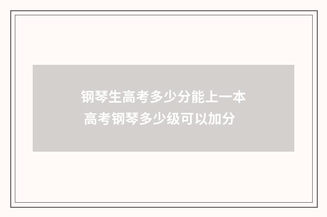 钢琴生高考多少分能上一本 高考钢琴多少级可以加分