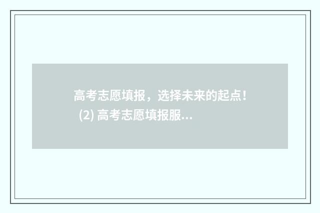 高考志愿填报，选择未来的起点！ (2) 高考志愿填报服务平台